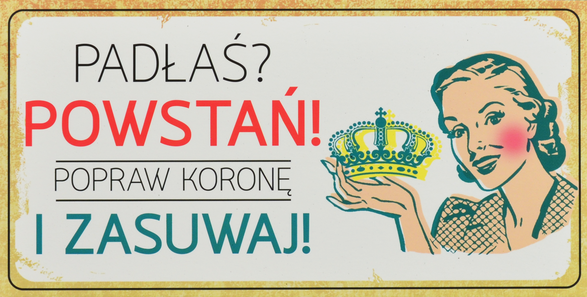 Oznaczenie "Padłaś? Powstań! Popraw koronę i zasuwaj!" 10 x 19,5 Retro